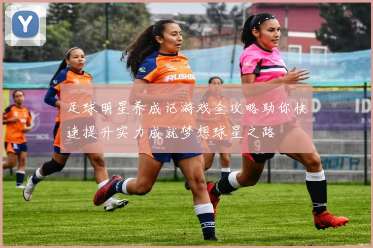 足球明星养成记游戏全攻略助你快速提升实力成就梦想球星之路