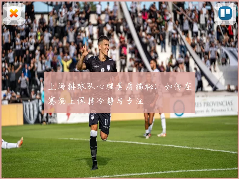 上海排球队心理素质揭秘：如何在赛场上保持冷静与专注