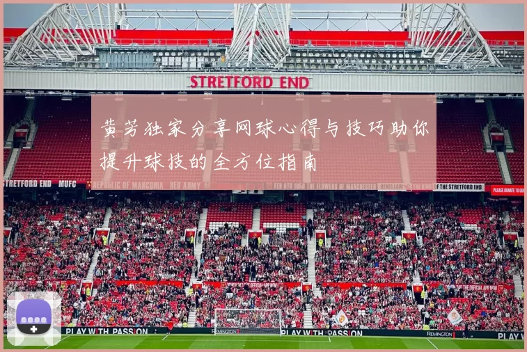 黄芳独家分享网球心得与技巧助你提升球技的全方位指南