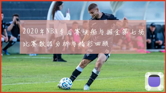 2020年NBA季后赛快船与掘金第七场比赛数据分析与精彩回顾