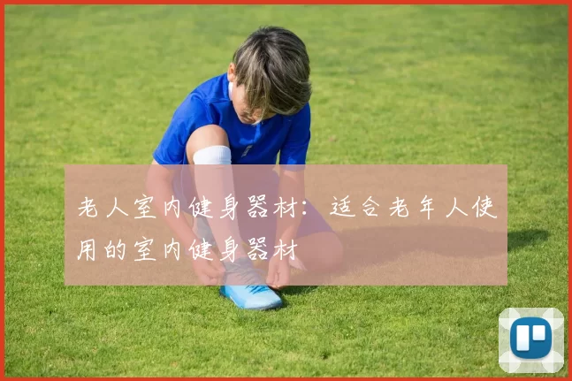 老人室内健身器材：适合老年人使用的室内健身器材