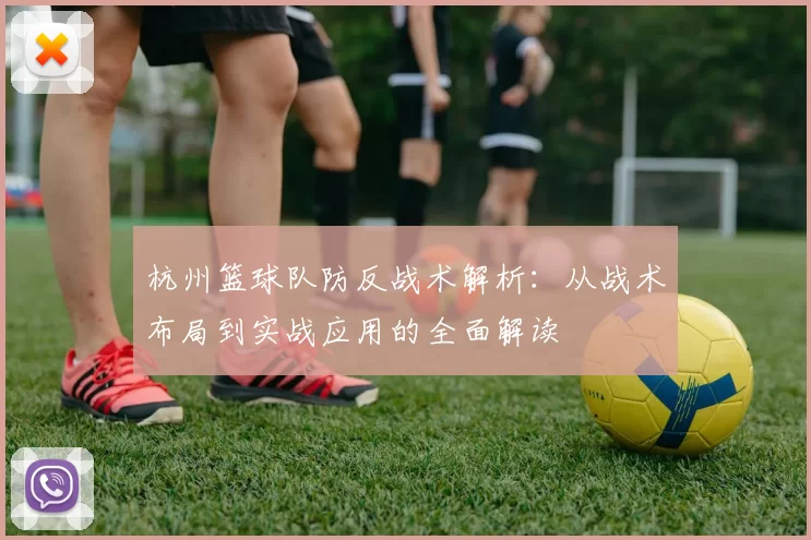 杭州篮球队防反战术解析：从战术布局到实战应用的全面解读