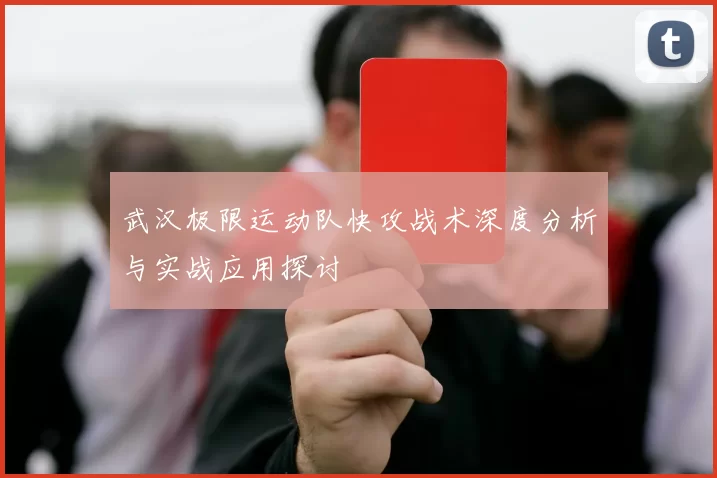 武汉极限运动队快攻战术深度分析与实战应用探讨