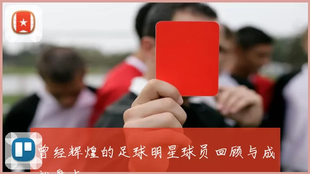 曾经辉煌的足球明星球员回顾与成就盘点