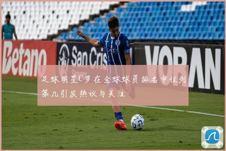 足球明星C罗在全球球员排名中位列第几引发热议与关注