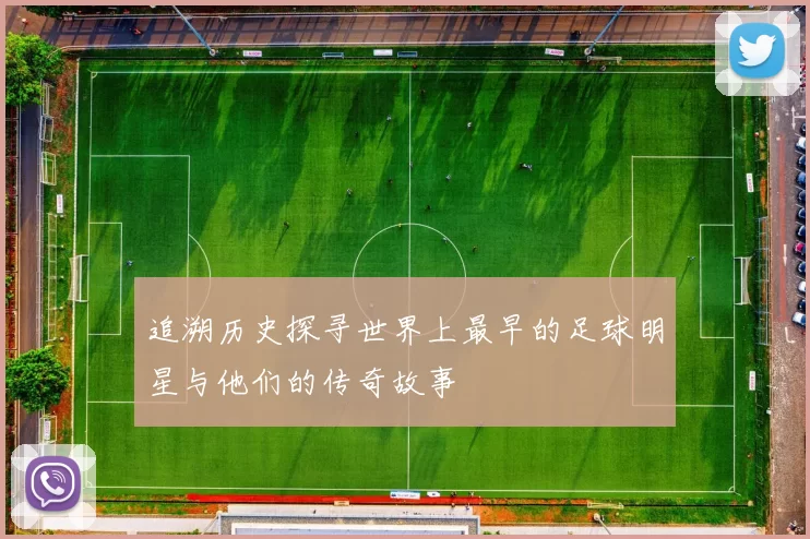 追溯历史探寻世界上最早的足球明星与他们的传奇故事