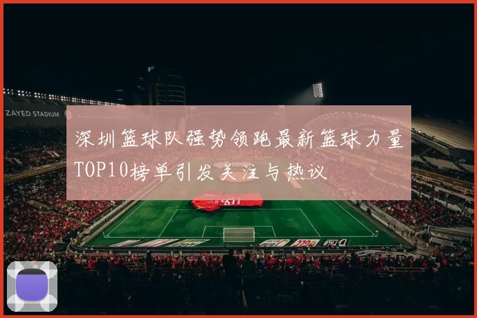 深圳篮球队强势领跑最新篮球力量TOP10榜单引发关注与热议