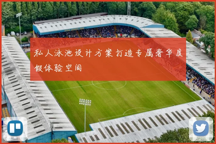 私人泳池设计方案打造专属奢华度假体验空间