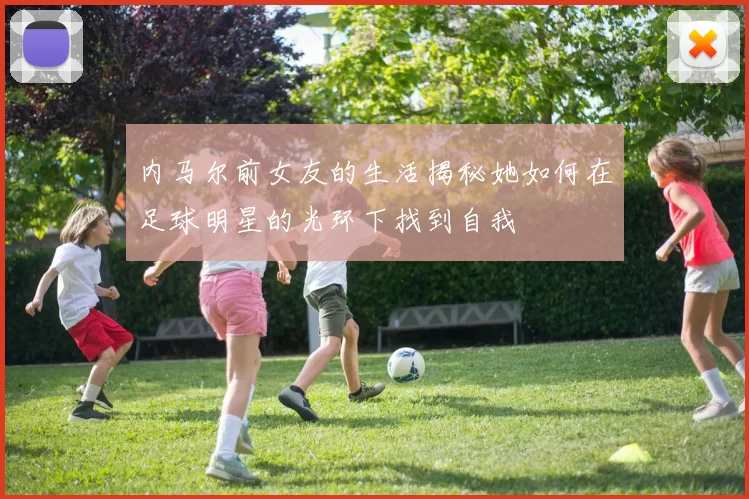 内马尔前女友的生活揭秘她如何在足球明星的光环下找到自我