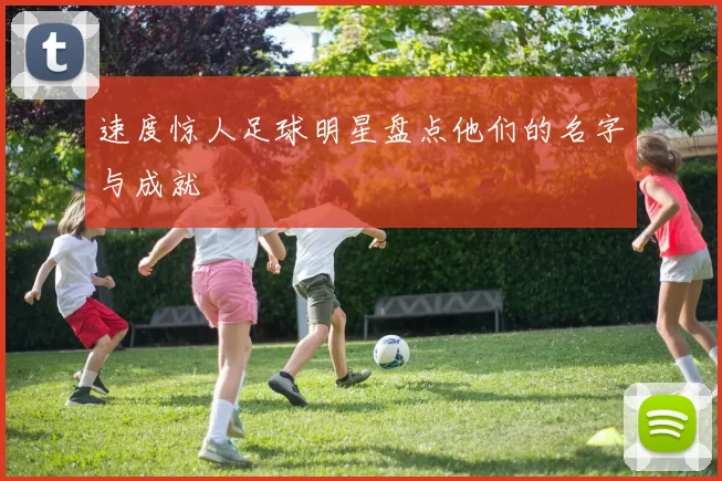 速度惊人足球明星盘点他们的名字与成就