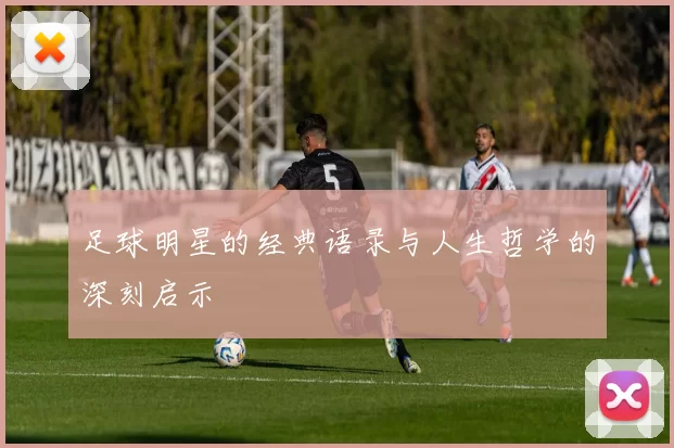 足球明星的经典语录与人生哲学的深刻启示