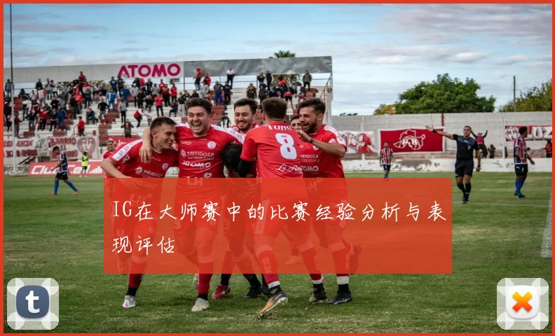 IG在大师赛中的比赛经验分析与表现评估