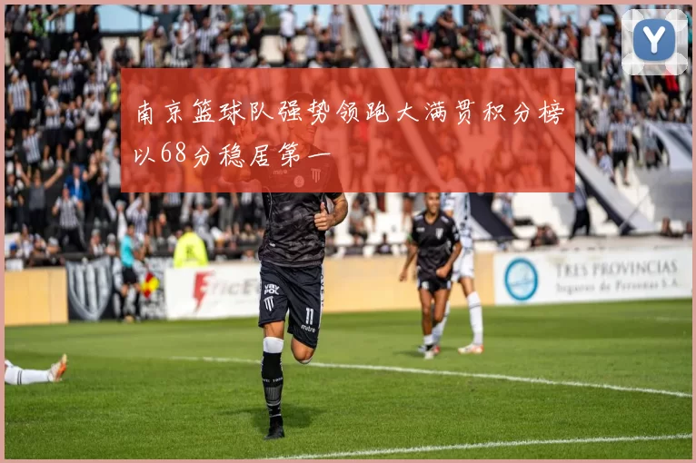 南京篮球队强势领跑大满贯积分榜以68分稳居第一