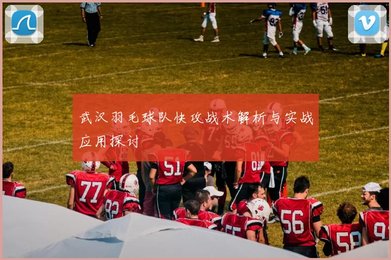 武汉羽毛球队快攻战术解析与实战应用探讨