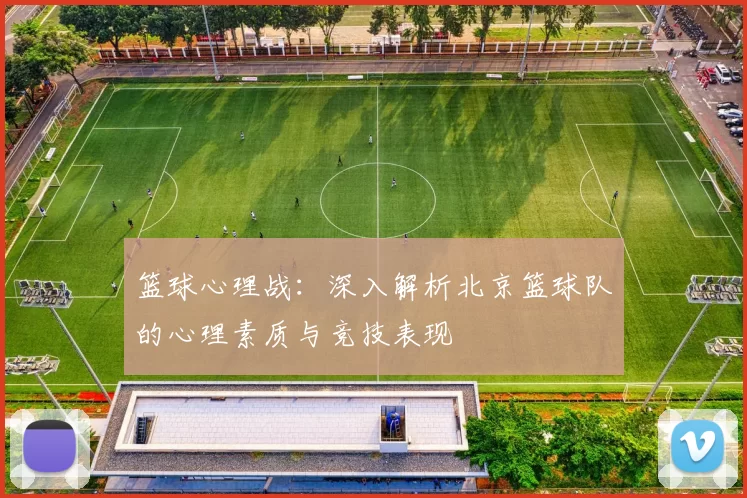 篮球心理战：深入解析北京篮球队的心理素质与竞技表现