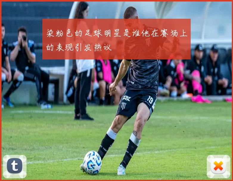 染粉色的足球明星是谁他在赛场上的表现引发热议