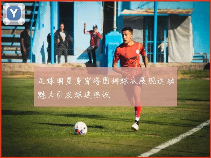 足球明星身穿塔图姆球衣展现运动魅力引发球迷热议