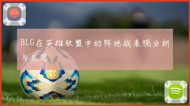 BLG在英雄联盟中的阵地战表现分析与反思