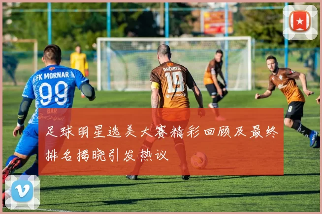 足球明星选美大赛精彩回顾及最终排名揭晓引发热议