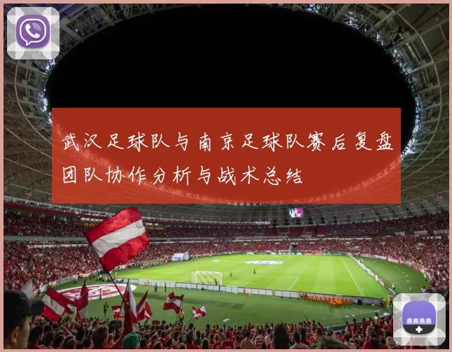 武汉足球队与南京足球队赛后复盘团队协作分析与战术总结