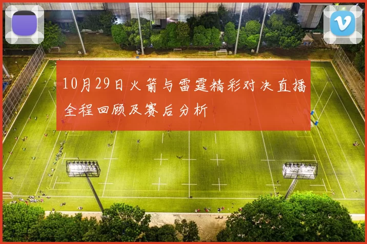 10月29日火箭与雷霆精彩对决直播全程回顾及赛后分析
