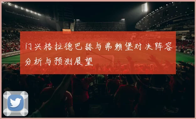 门兴格拉德巴赫与弗赖堡对决阵容分析与预测展望
