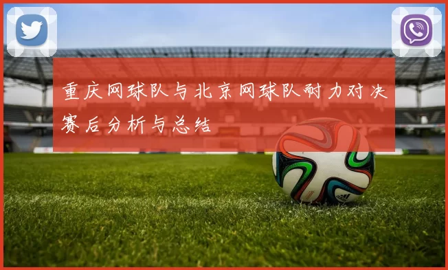 重庆网球队与北京网球队耐力对决赛后分析与总结