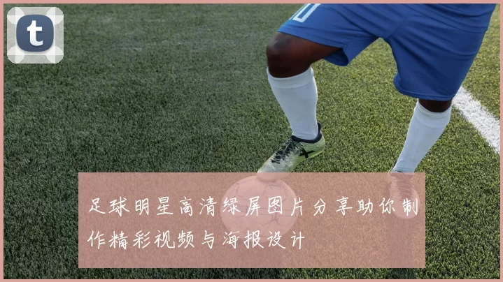 足球明星高清绿屏图片分享助你制作精彩视频与海报设计