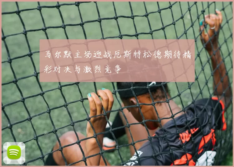 马尔默主场迎战厄斯特松德期待精彩对决与激烈竞争
