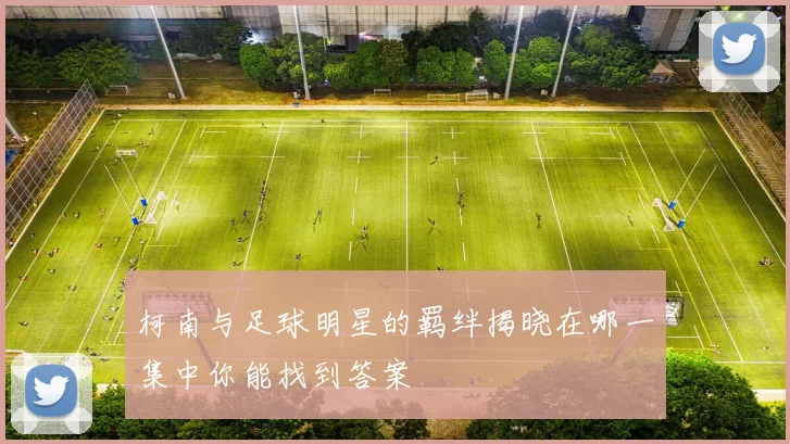 柯南与足球明星的羁绊揭晓在哪一集中你能找到答案