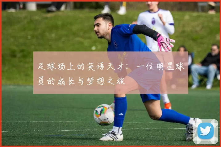 足球场上的英语天才:一位明星球员的成长与梦想之旅