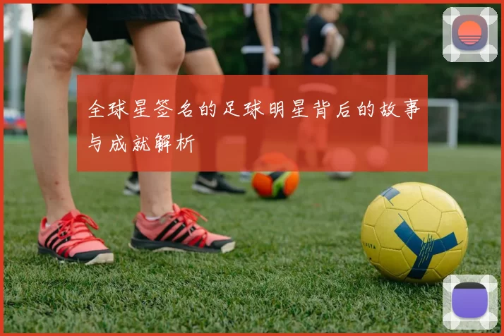全球星签名的足球明星背后的故事与成就解析