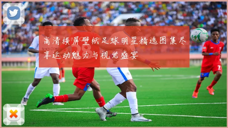 高清横屏壁纸足球明星精选图集尽享运动魅力与视觉盛宴