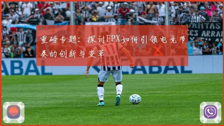 重磅专题：探讨FPX如何引领电竞节奏的创新与变革
