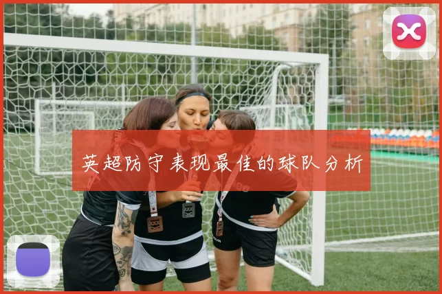 英超防守表现最佳的球队分析