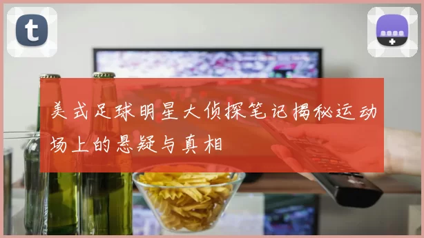 美式足球明星大侦探笔记揭秘运动场上的悬疑与真相