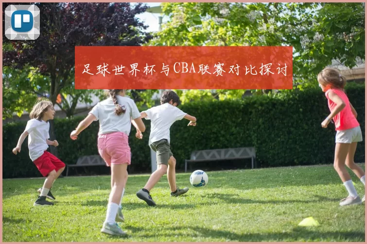 足球世界杯与CBA联赛对比探讨
