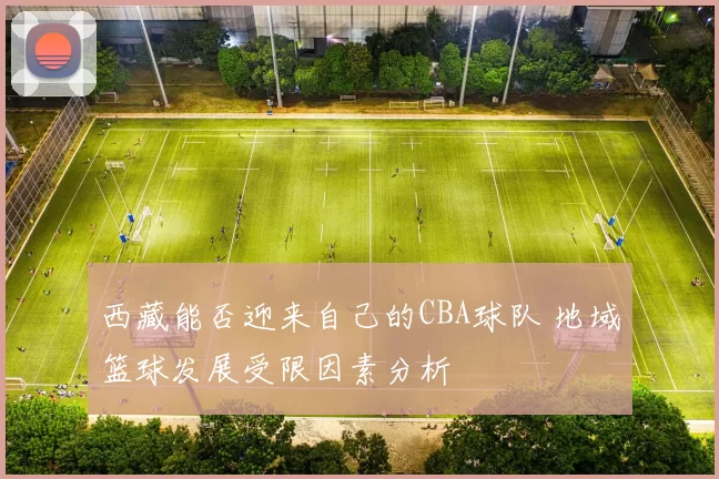 西藏能否迎来自己的CBA球队 地域篮球发展受限因素分析