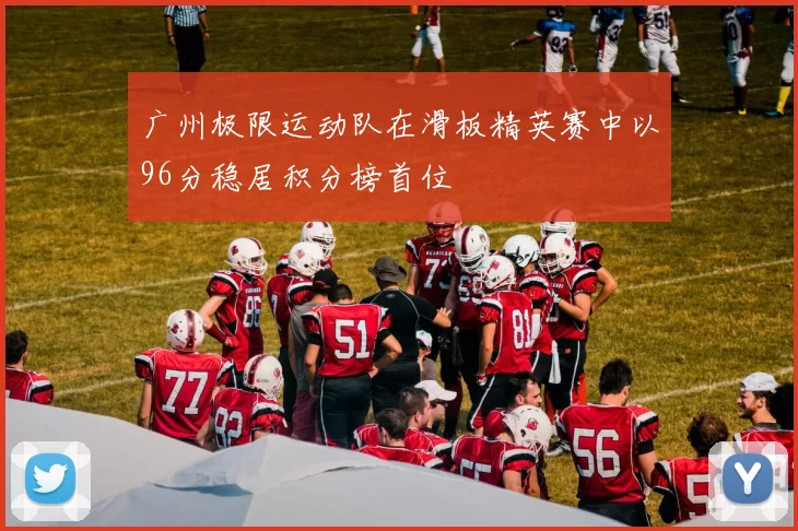 广州极限运动队在滑板精英赛中以96分稳居积分榜首位
