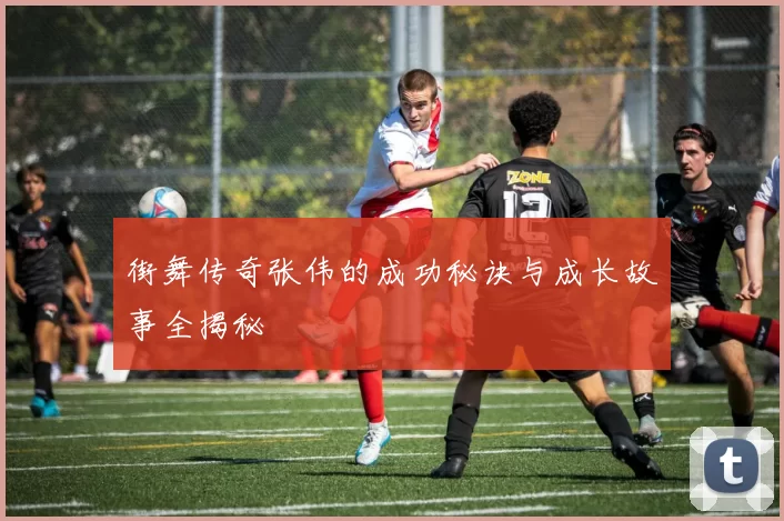 街舞传奇张伟的成功秘诀与成长故事全揭秘