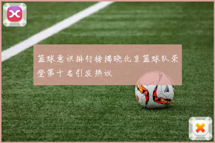 篮球意识排行榜揭晓北京篮球队荣登第十名引发热议