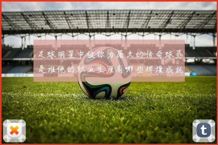 足球明星中被称为屠夫的传奇球员是谁他的职业生涯有哪些辉煌成就