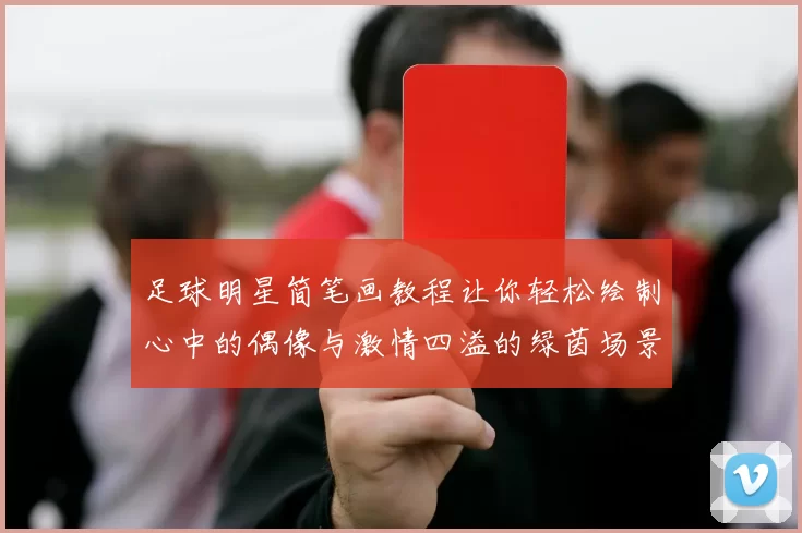 足球明星简笔画教程让你轻松绘制心中的偶像与激情四溢的绿茵场景