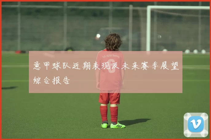 意甲球队近期表现及未来赛季展望综合报告