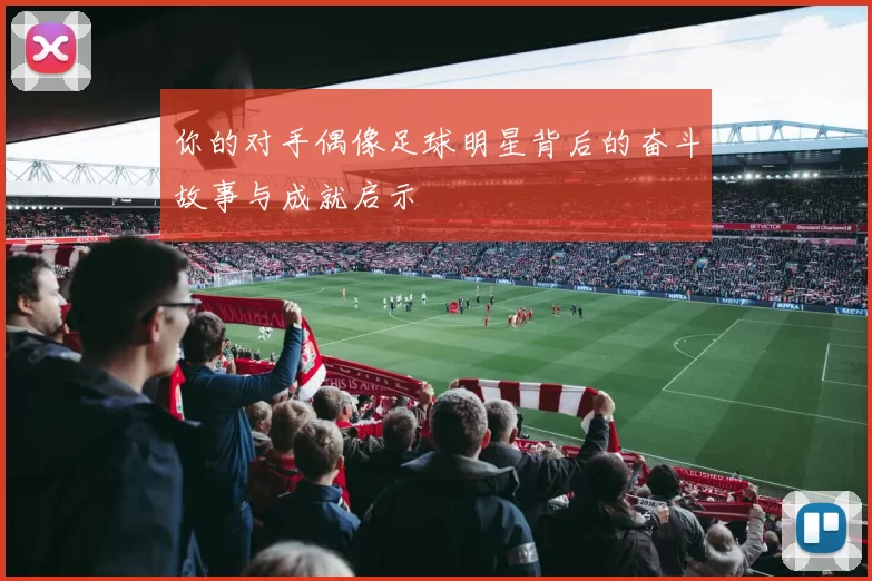 你的对手偶像足球明星背后的奋斗故事与成就启示