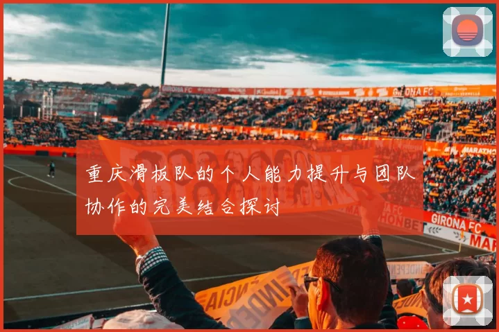 重庆滑板队的个人能力提升与团队协作的完美结合探讨