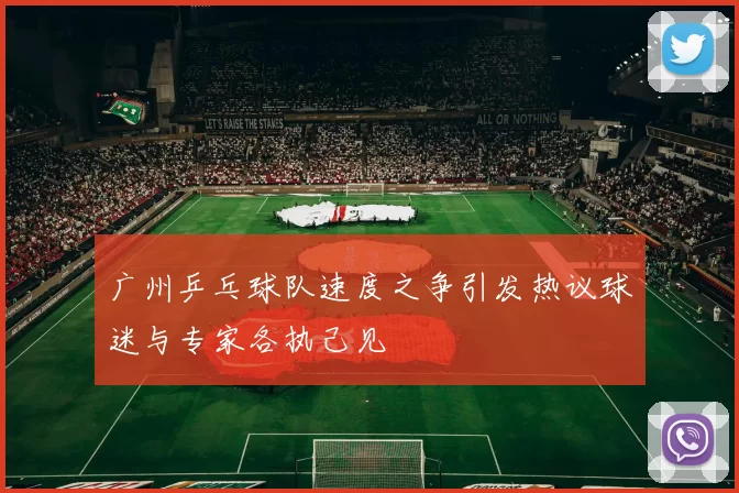 广州乒乓球队速度之争引发热议球迷与专家各执己见