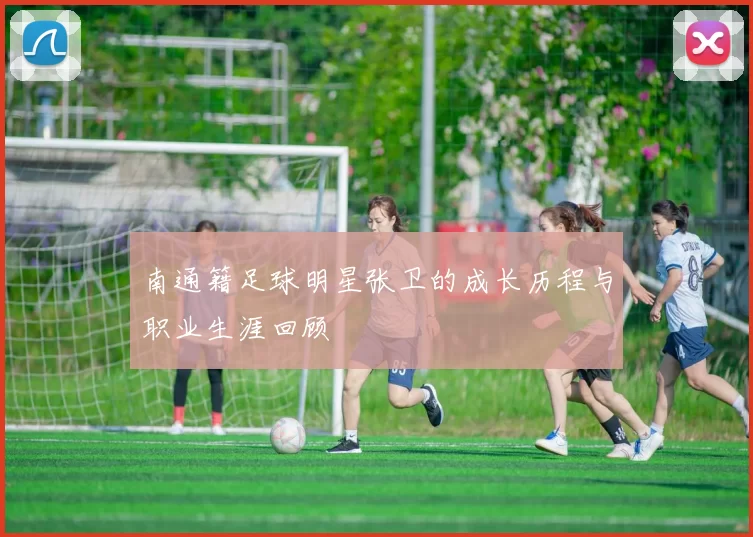 南通籍足球明星张卫的成长历程与职业生涯回顾