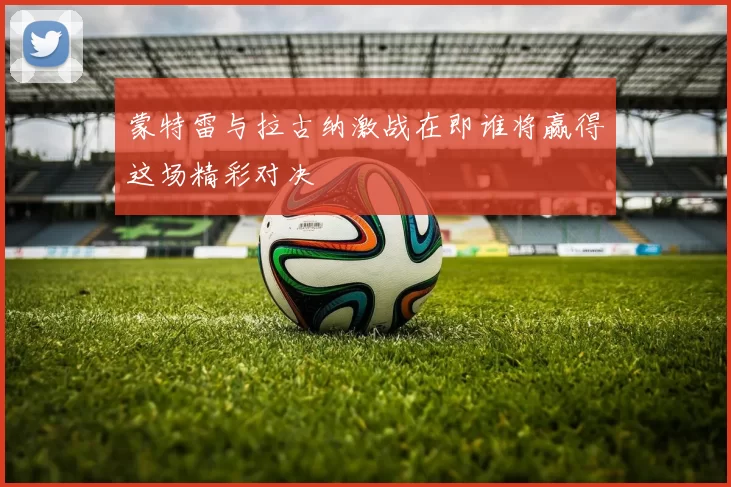 蒙特雷与拉古纳激战在即谁将赢得这场精彩对决