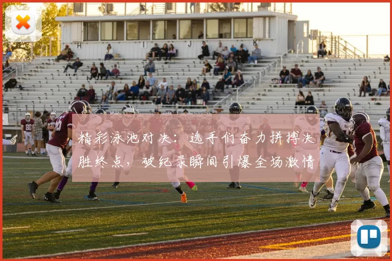 精彩泳池对决：选手们奋力拼搏决胜终点，破纪录瞬间引爆全场激情